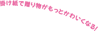 掛け紙で贈り物がもっとかわいくなる！