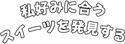 私好みに合うスイーツを発見する