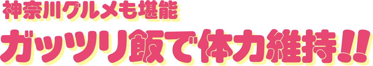 神奈川グルメも堪能ガッツリ飯で体力維持!!