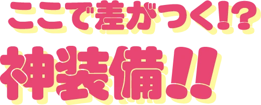ここで差がつく!?神装備!!