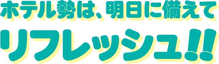 ホテル勢は、明日に備えてリフレッシュ!!
