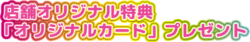 店舗オリジナル特典「オリジナルカード」プレゼント