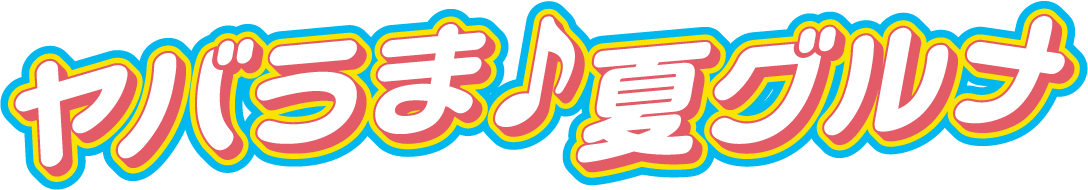 ヤバうま 夏グルメ