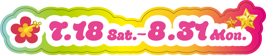 7.18 Sat. 〜 8.31 Mon.