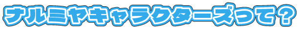 ナルミヤキャラクターズって？