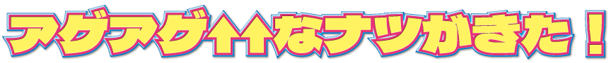 アゲアゲなナツがきた！