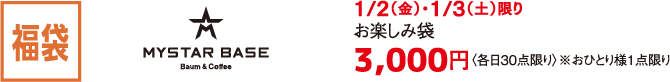 福袋 MYSTAR BASE 1/2（金）・1/3（土）限り お楽しみ袋 3,000円〈各日30点限り〉※おひとり様1点限り