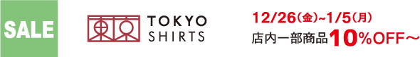 SALE TOKYO SHIRTS 12/26（金）~1/5（月） 店内一部商品10%OFF～