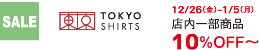 SALE TOKYO SHIRTS 12/26（金）~1/5（月） 店内一部商品10%OFF～