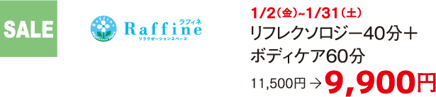 SALE Raffine 1/2（金）~1/31（土） リフレクソロジー40分＋ボディケア60分 11,500円　 9,900円