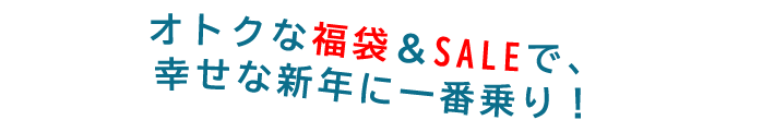 オトクな福袋＆SALEで、幸せな新年に一番乗り！