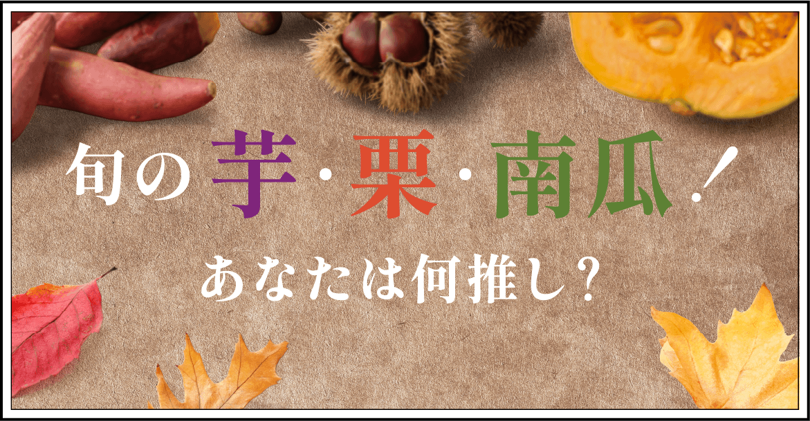 旬の芋・栗・南瓜！あなたは何推し？