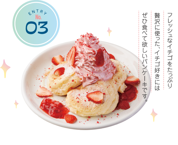 ENTRY No.3 フレッシュなイチゴをたっぷり贅沢に使った、イチゴ好きにはぜひ食べて欲しいパンケーキです。