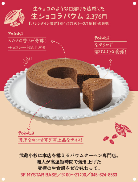 武蔵小杉に本店を構えるバウムクーヘン専門店。職人が高温短時間で焼き上げた究極の生食感をぜひ味わって。3F MYSTAR BASE／9：00～21：00／045-624-8563
