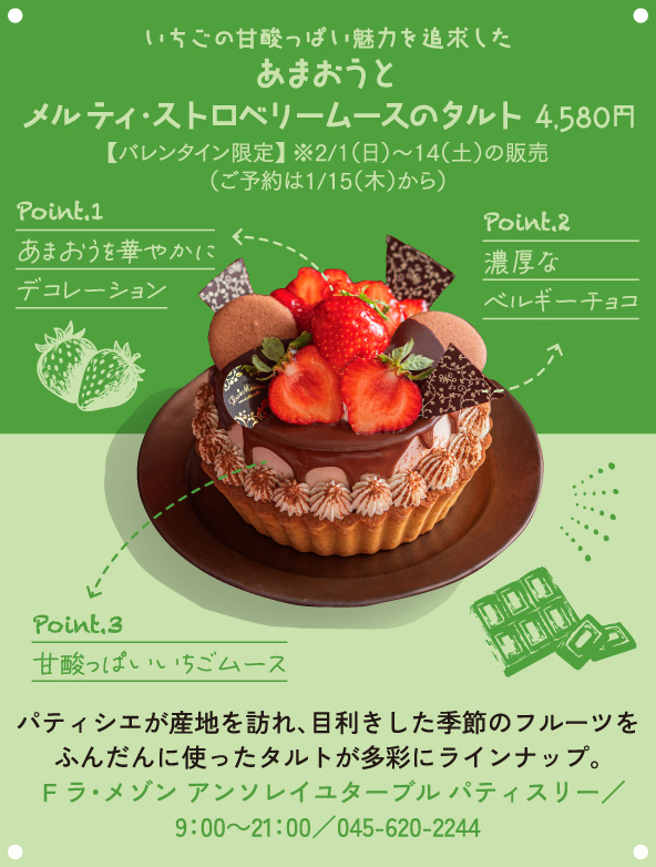 いちごの甘酸っぱい魅力を追求したあまおうとメルティ・ストロベリームースのタルト 4,580円【バレンタイン限定】※2/1（日）〜14（土）の販売（ご予約は1/15（木）から） パティシエが産地を訪れ、目利きした季節のフルーツをふんだんに使ったタルトが多彩にラインナップ。3F ラ・メゾン アンソレイユターブル パティスリー／9：00～21：00／045-620-2244