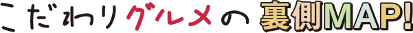 こだわりグルメの裏側MAP!