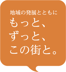 地域の発展とともにもっと、ずっと、この街と。